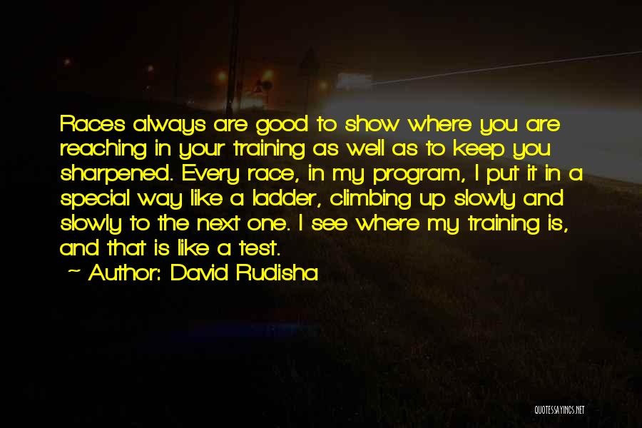 David Rudisha Quotes: Races Always Are Good To Show Where You Are Reaching In Your Training As Well As To Keep You Sharpened.