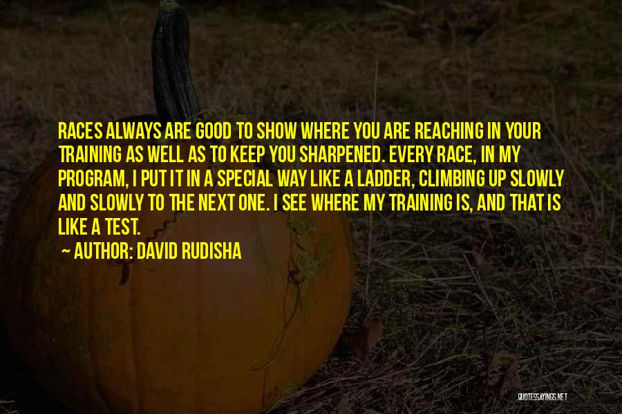 David Rudisha Quotes: Races Always Are Good To Show Where You Are Reaching In Your Training As Well As To Keep You Sharpened.