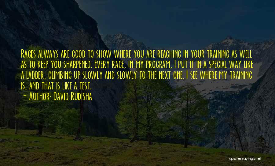 David Rudisha Quotes: Races Always Are Good To Show Where You Are Reaching In Your Training As Well As To Keep You Sharpened.