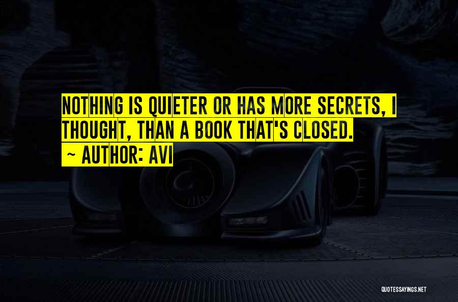 Avi Quotes: Nothing Is Quieter Or Has More Secrets, I Thought, Than A Book That's Closed.