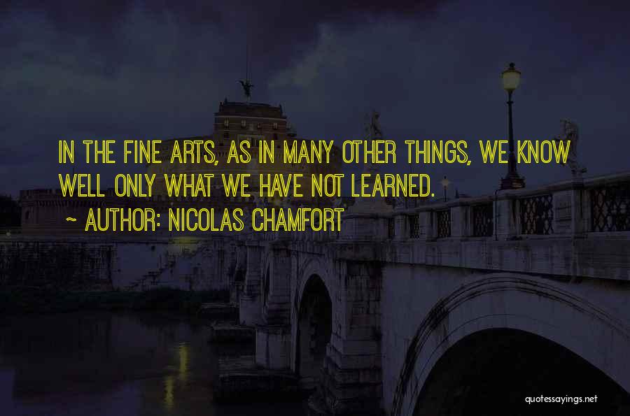 Nicolas Chamfort Quotes: In The Fine Arts, As In Many Other Things, We Know Well Only What We Have Not Learned.