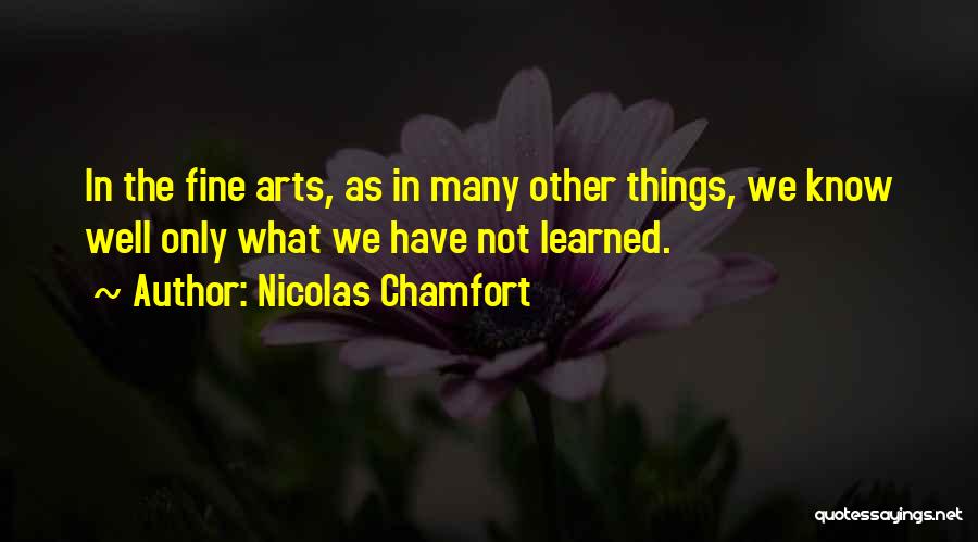 Nicolas Chamfort Quotes: In The Fine Arts, As In Many Other Things, We Know Well Only What We Have Not Learned.