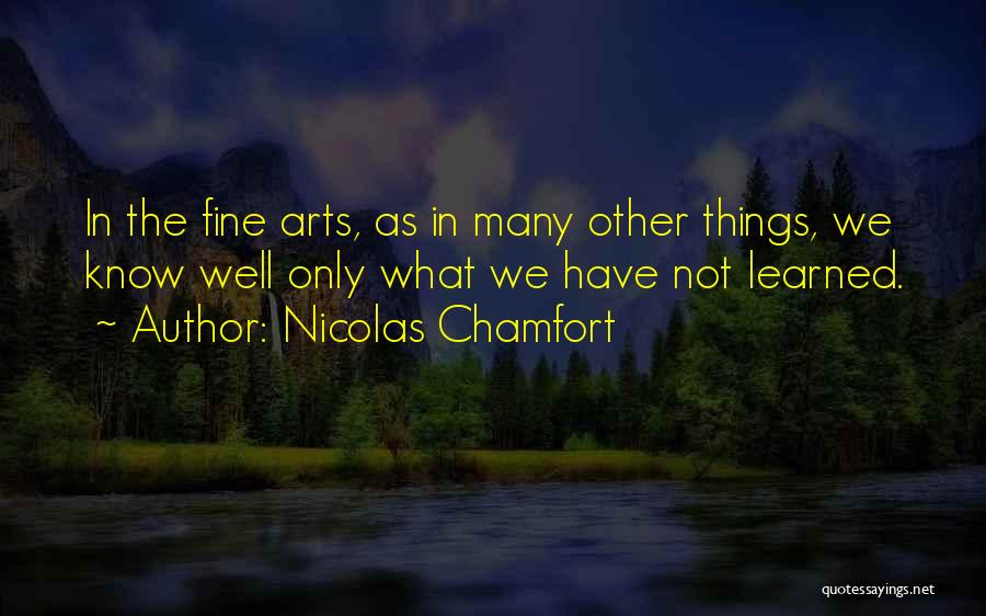 Nicolas Chamfort Quotes: In The Fine Arts, As In Many Other Things, We Know Well Only What We Have Not Learned.