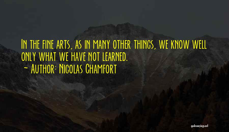 Nicolas Chamfort Quotes: In The Fine Arts, As In Many Other Things, We Know Well Only What We Have Not Learned.