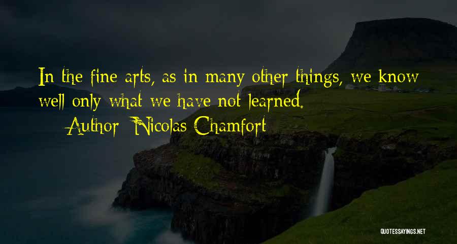 Nicolas Chamfort Quotes: In The Fine Arts, As In Many Other Things, We Know Well Only What We Have Not Learned.