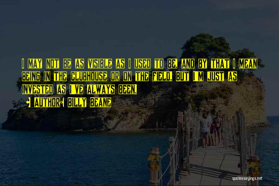 Billy Beane Quotes: I May Not Be As Visible As I Used To Be, And By That I Mean Being In The Clubhouse