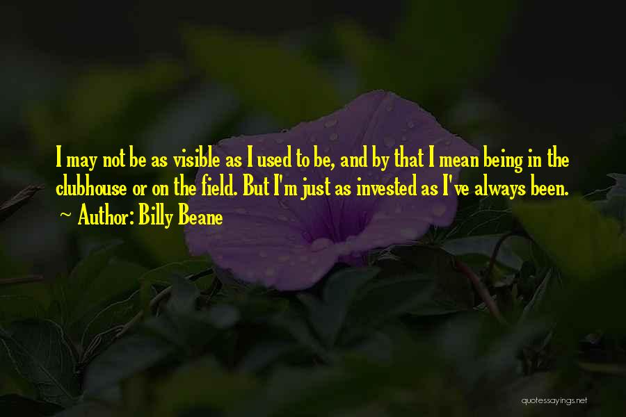 Billy Beane Quotes: I May Not Be As Visible As I Used To Be, And By That I Mean Being In The Clubhouse