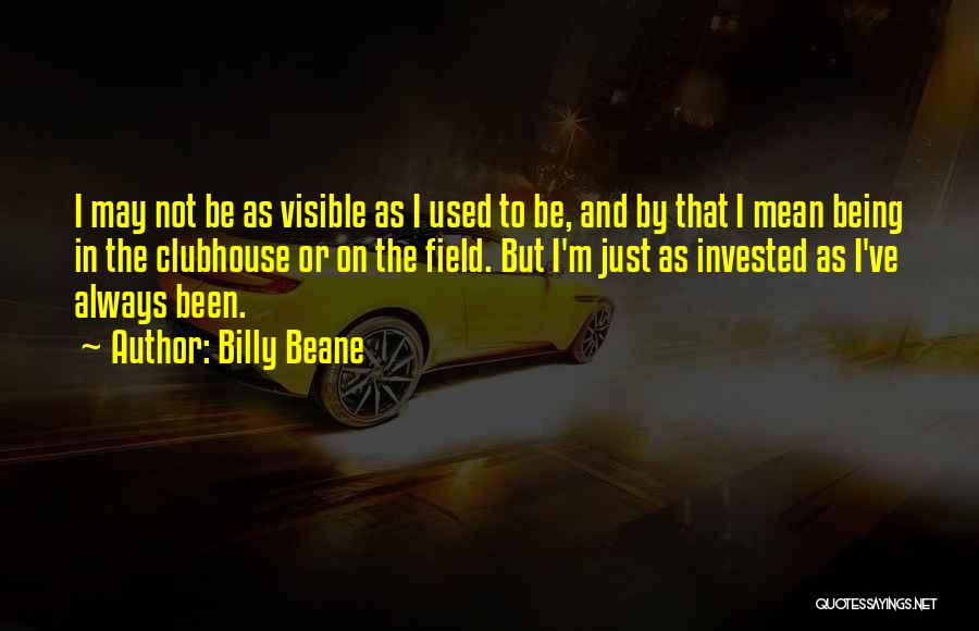 Billy Beane Quotes: I May Not Be As Visible As I Used To Be, And By That I Mean Being In The Clubhouse