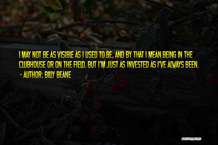 Billy Beane Quotes: I May Not Be As Visible As I Used To Be, And By That I Mean Being In The Clubhouse