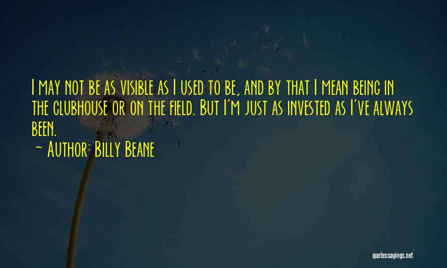 Billy Beane Quotes: I May Not Be As Visible As I Used To Be, And By That I Mean Being In The Clubhouse