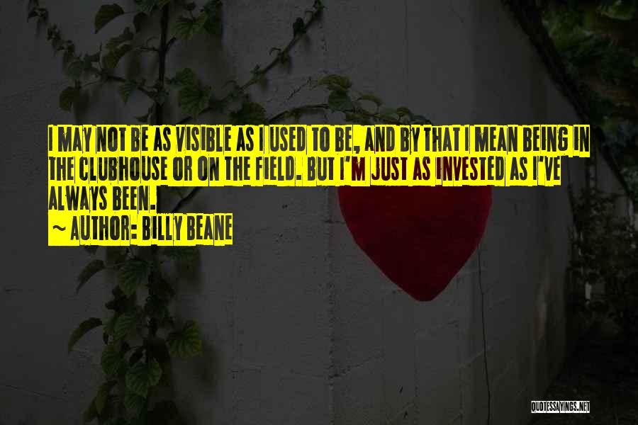 Billy Beane Quotes: I May Not Be As Visible As I Used To Be, And By That I Mean Being In The Clubhouse