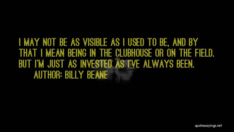 Billy Beane Quotes: I May Not Be As Visible As I Used To Be, And By That I Mean Being In The Clubhouse