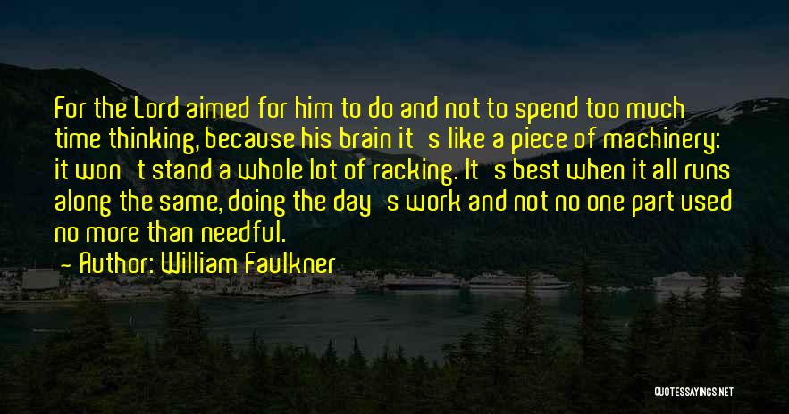 William Faulkner Quotes: For The Lord Aimed For Him To Do And Not To Spend Too Much Time Thinking, Because His Brain It's