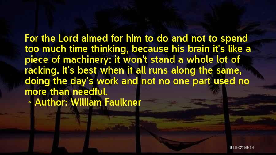 William Faulkner Quotes: For The Lord Aimed For Him To Do And Not To Spend Too Much Time Thinking, Because His Brain It's
