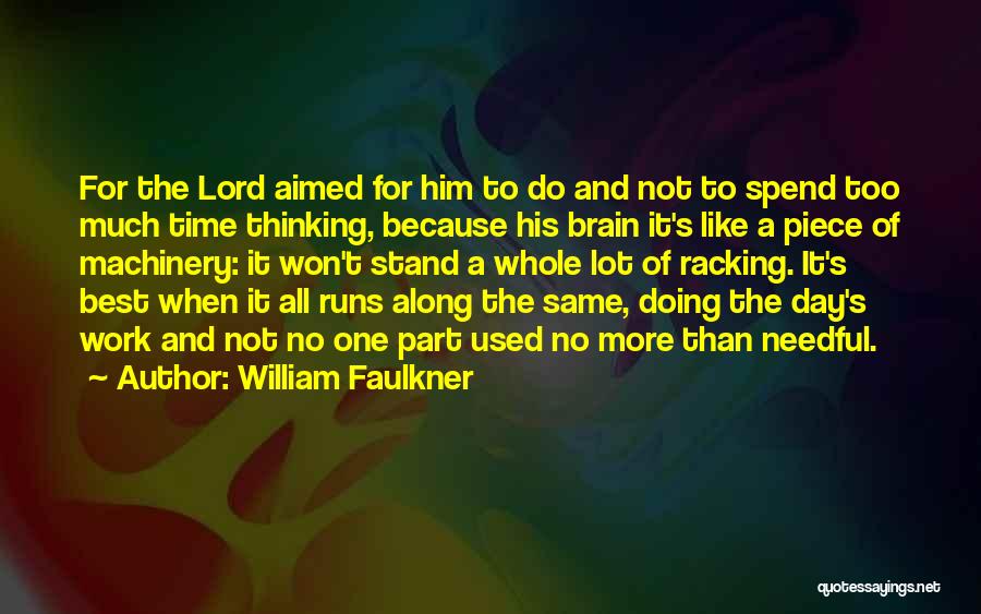 William Faulkner Quotes: For The Lord Aimed For Him To Do And Not To Spend Too Much Time Thinking, Because His Brain It's