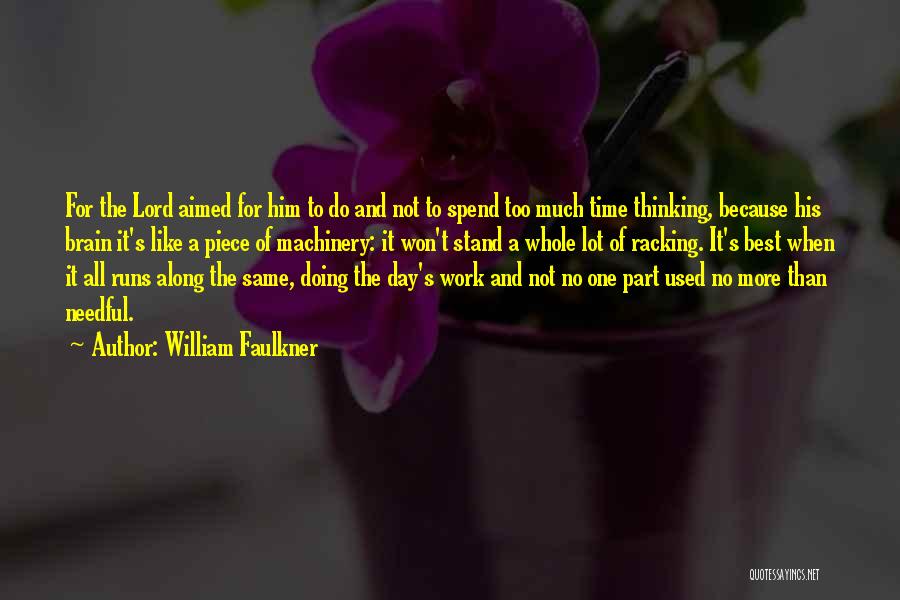 William Faulkner Quotes: For The Lord Aimed For Him To Do And Not To Spend Too Much Time Thinking, Because His Brain It's