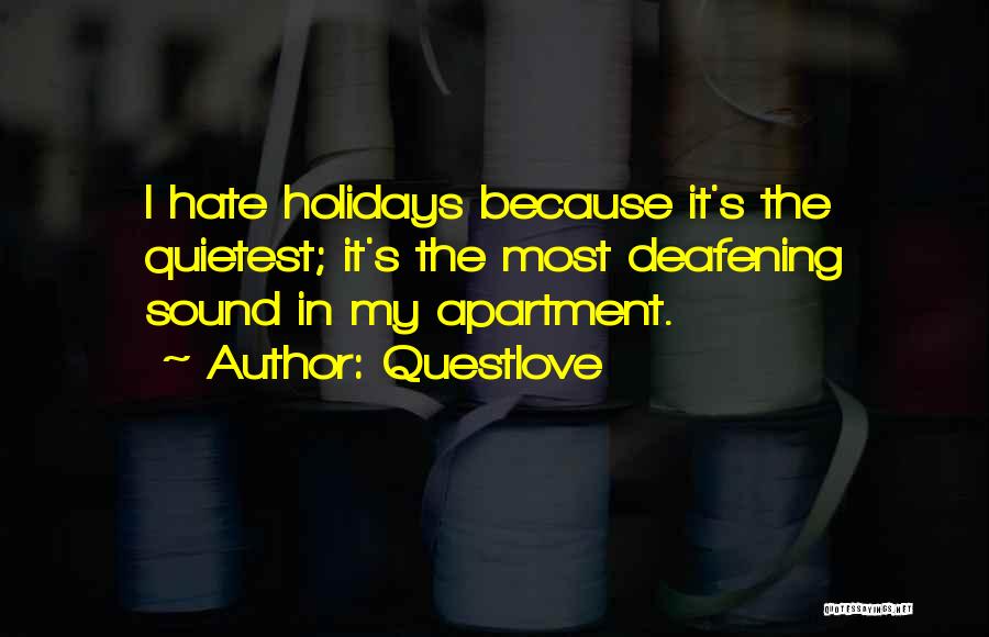 Questlove Quotes: I Hate Holidays Because It's The Quietest; It's The Most Deafening Sound In My Apartment.