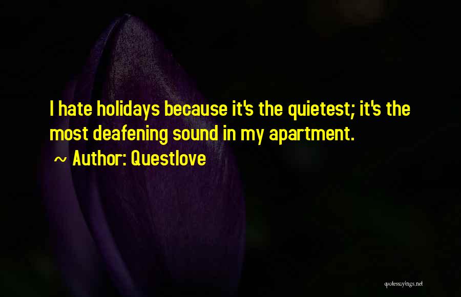 Questlove Quotes: I Hate Holidays Because It's The Quietest; It's The Most Deafening Sound In My Apartment.