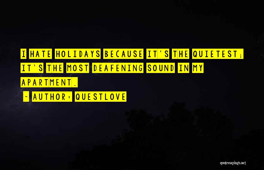 Questlove Quotes: I Hate Holidays Because It's The Quietest; It's The Most Deafening Sound In My Apartment.