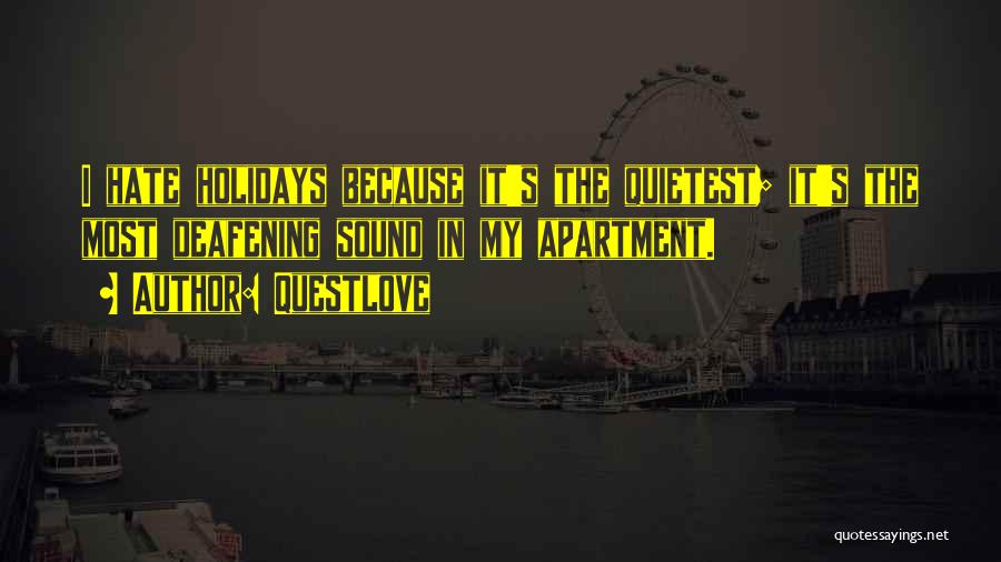 Questlove Quotes: I Hate Holidays Because It's The Quietest; It's The Most Deafening Sound In My Apartment.