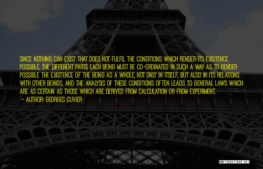 Georges Cuvier Quotes: Since Nothing Can Exist That Does Not Fulfil The Conditions Which Render Its Existence Possible, The Different Parts Each Being