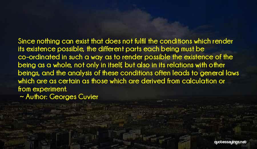 Georges Cuvier Quotes: Since Nothing Can Exist That Does Not Fulfil The Conditions Which Render Its Existence Possible, The Different Parts Each Being