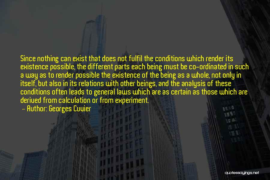 Georges Cuvier Quotes: Since Nothing Can Exist That Does Not Fulfil The Conditions Which Render Its Existence Possible, The Different Parts Each Being