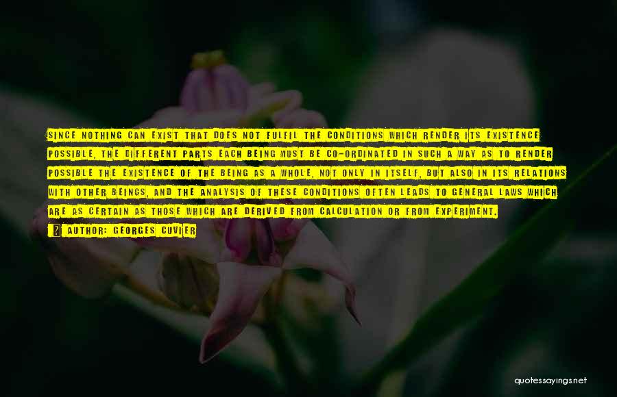 Georges Cuvier Quotes: Since Nothing Can Exist That Does Not Fulfil The Conditions Which Render Its Existence Possible, The Different Parts Each Being