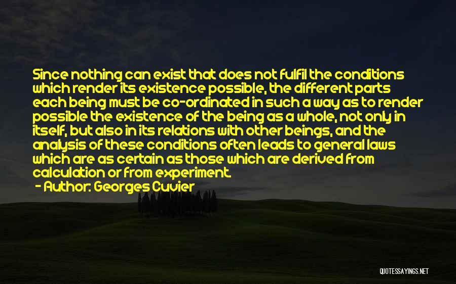 Georges Cuvier Quotes: Since Nothing Can Exist That Does Not Fulfil The Conditions Which Render Its Existence Possible, The Different Parts Each Being