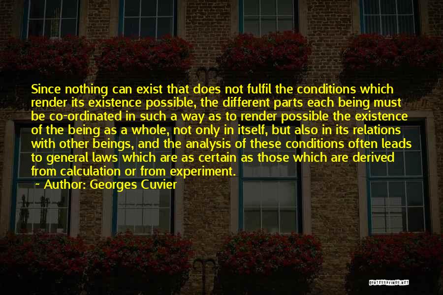 Georges Cuvier Quotes: Since Nothing Can Exist That Does Not Fulfil The Conditions Which Render Its Existence Possible, The Different Parts Each Being