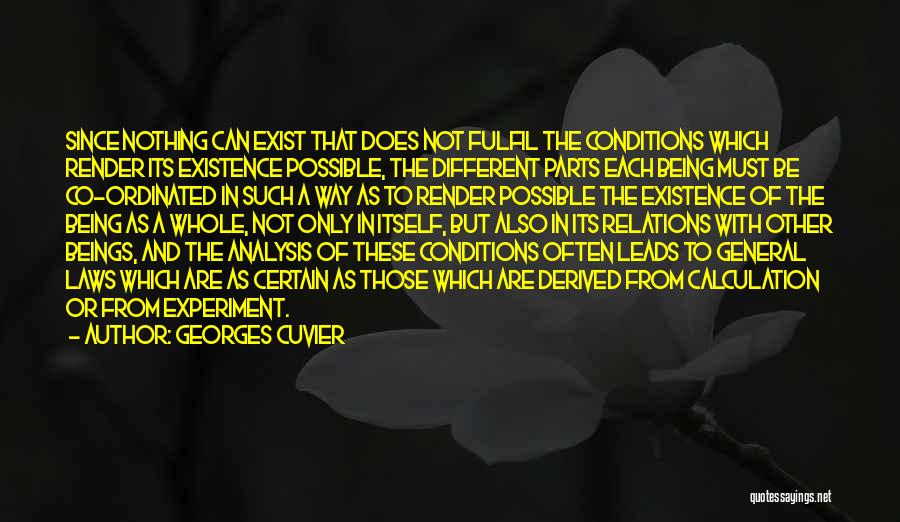 Georges Cuvier Quotes: Since Nothing Can Exist That Does Not Fulfil The Conditions Which Render Its Existence Possible, The Different Parts Each Being