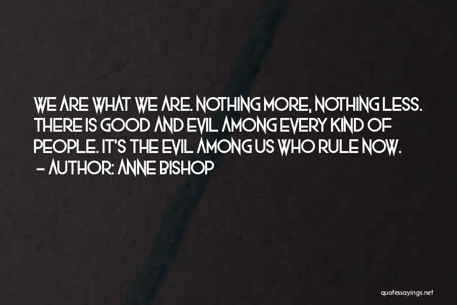 Anne Bishop Quotes: We Are What We Are. Nothing More, Nothing Less. There Is Good And Evil Among Every Kind Of People. It's