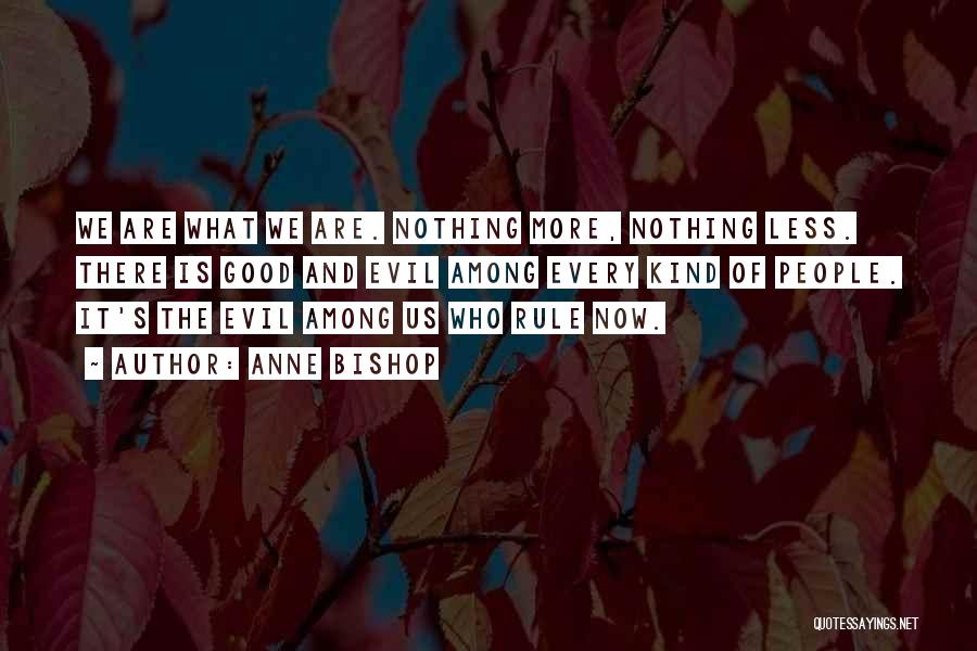 Anne Bishop Quotes: We Are What We Are. Nothing More, Nothing Less. There Is Good And Evil Among Every Kind Of People. It's