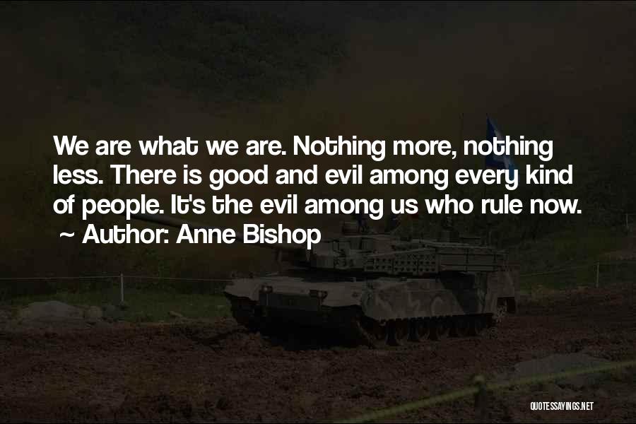 Anne Bishop Quotes: We Are What We Are. Nothing More, Nothing Less. There Is Good And Evil Among Every Kind Of People. It's