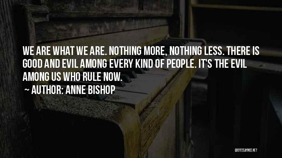 Anne Bishop Quotes: We Are What We Are. Nothing More, Nothing Less. There Is Good And Evil Among Every Kind Of People. It's