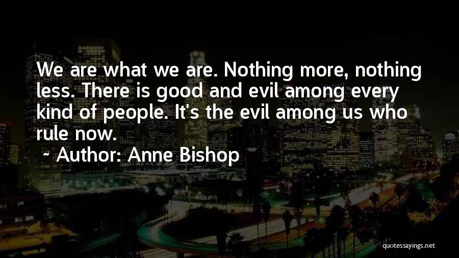 Anne Bishop Quotes: We Are What We Are. Nothing More, Nothing Less. There Is Good And Evil Among Every Kind Of People. It's