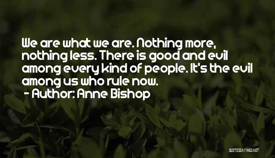 Anne Bishop Quotes: We Are What We Are. Nothing More, Nothing Less. There Is Good And Evil Among Every Kind Of People. It's