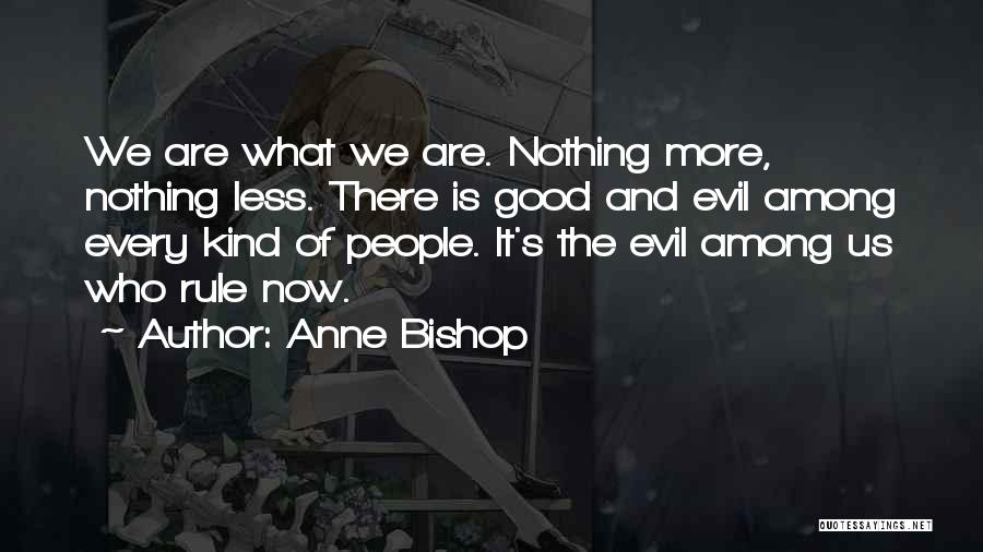 Anne Bishop Quotes: We Are What We Are. Nothing More, Nothing Less. There Is Good And Evil Among Every Kind Of People. It's