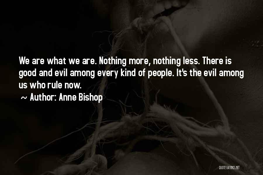 Anne Bishop Quotes: We Are What We Are. Nothing More, Nothing Less. There Is Good And Evil Among Every Kind Of People. It's