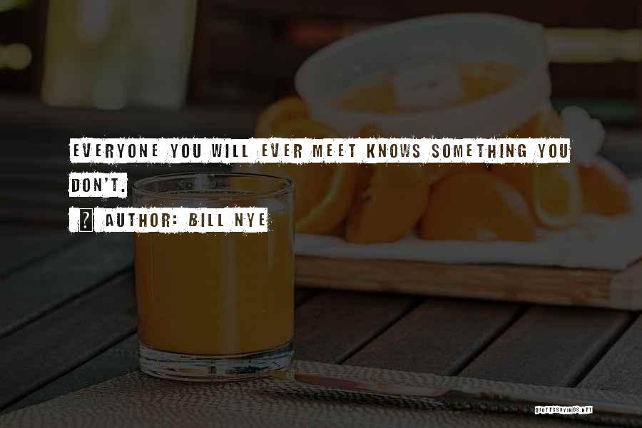 Bill Nye Quotes: Everyone You Will Ever Meet Knows Something You Don't.