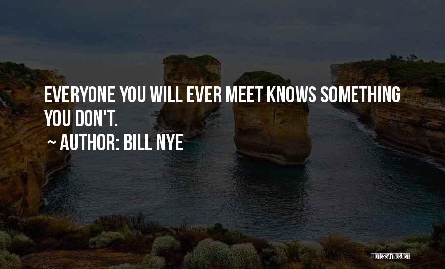 Bill Nye Quotes: Everyone You Will Ever Meet Knows Something You Don't.