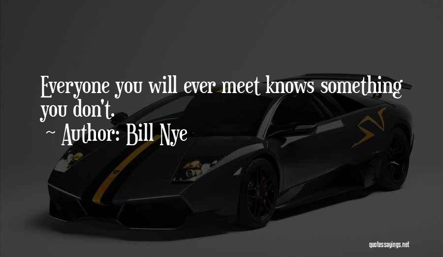 Bill Nye Quotes: Everyone You Will Ever Meet Knows Something You Don't.