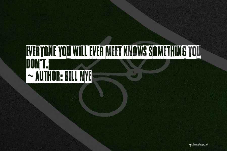 Bill Nye Quotes: Everyone You Will Ever Meet Knows Something You Don't.