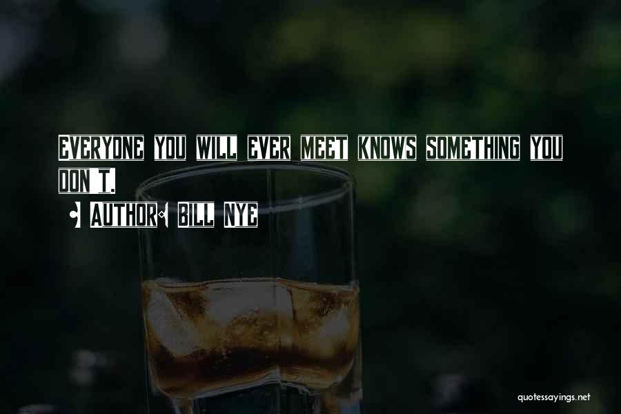 Bill Nye Quotes: Everyone You Will Ever Meet Knows Something You Don't.