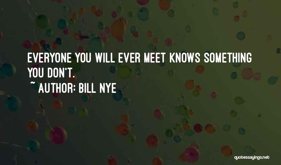 Bill Nye Quotes: Everyone You Will Ever Meet Knows Something You Don't.