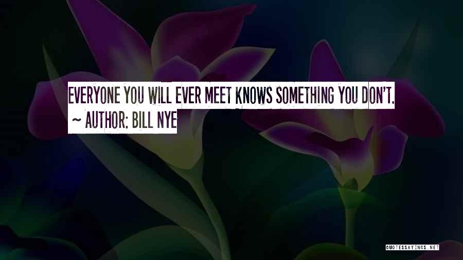 Bill Nye Quotes: Everyone You Will Ever Meet Knows Something You Don't.