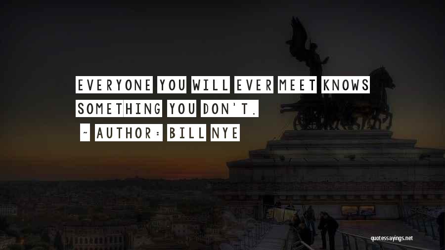 Bill Nye Quotes: Everyone You Will Ever Meet Knows Something You Don't.