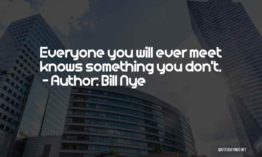 Bill Nye Quotes: Everyone You Will Ever Meet Knows Something You Don't.