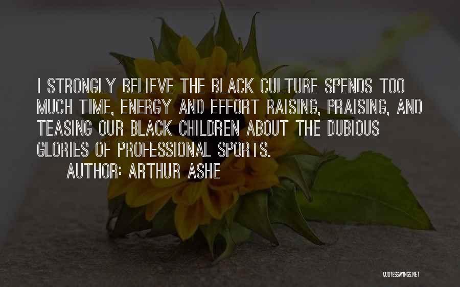 Arthur Ashe Quotes: I Strongly Believe The Black Culture Spends Too Much Time, Energy And Effort Raising, Praising, And Teasing Our Black Children