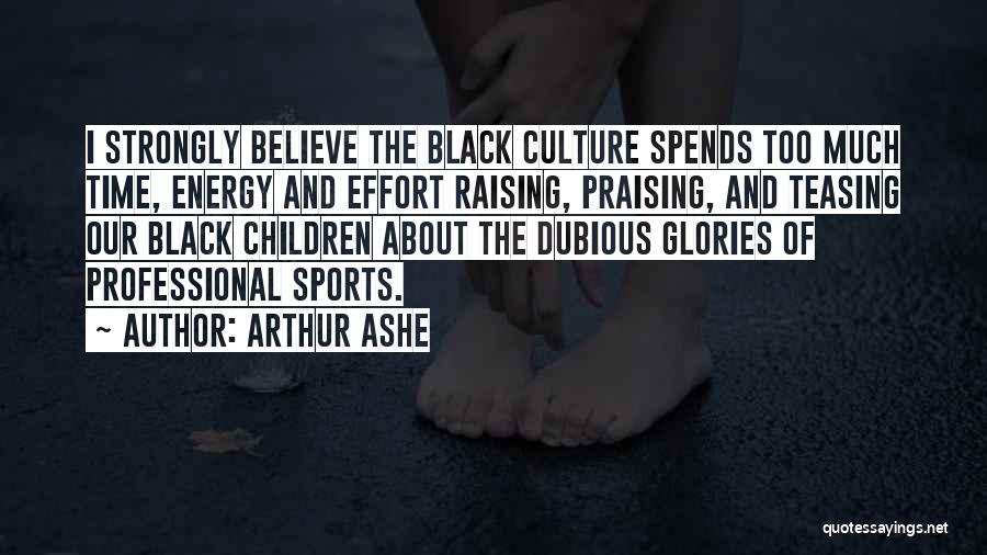 Arthur Ashe Quotes: I Strongly Believe The Black Culture Spends Too Much Time, Energy And Effort Raising, Praising, And Teasing Our Black Children